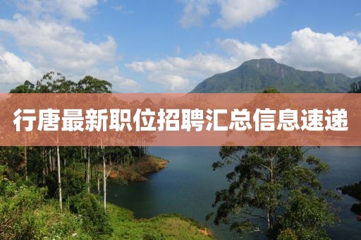 行唐最新职位招聘汇总信息速递