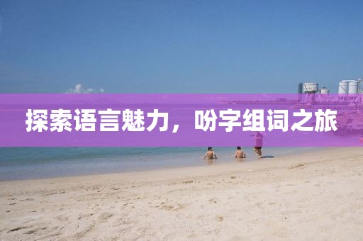 探索语言魅力，吩字组词之旅