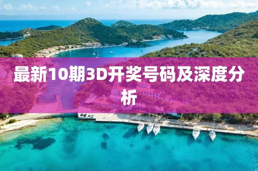 最新10期3D开奖号码及深度分析