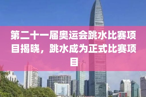 第二十一届奥运会跳水比赛项目揭晓，跳水成为正式比赛项目