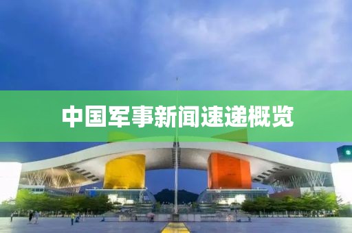 中国军事新闻速递概览