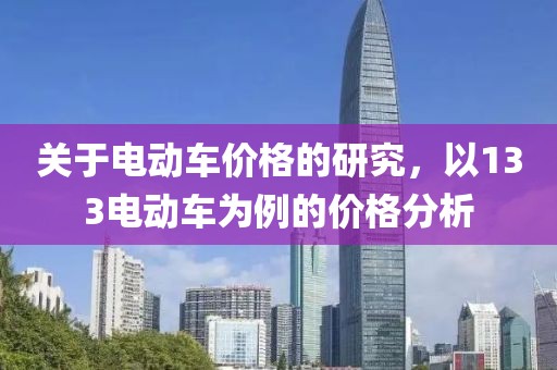 关于电动车价格的研究，以133电动车为例的价格分析