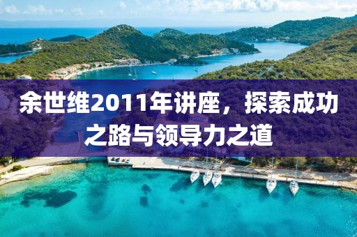 余世维2011年讲座，探索成功之路与领导力之道