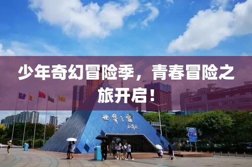 少年奇幻冒险季，青春冒险之旅开启！