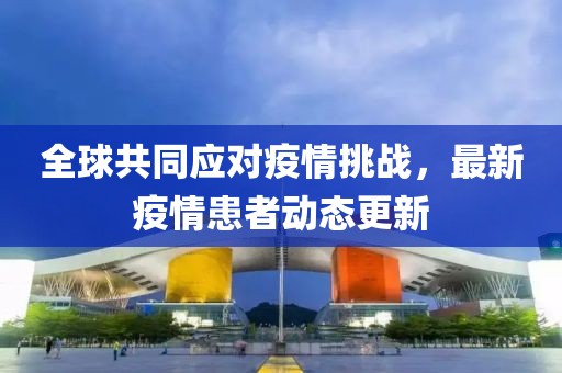 全球共同应对疫情挑战，最新疫情患者动态更新