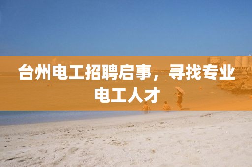 台州电工招聘启事，寻找专业电工人才