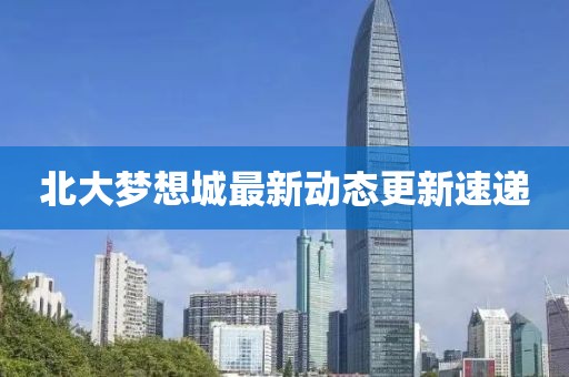 北大梦想城最新动态更新速递