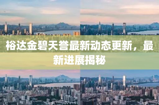 裕达金碧天誉最新动态更新，最新进展揭秘