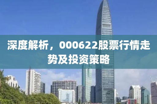 深度解析，000622股票行情走势及投资策略