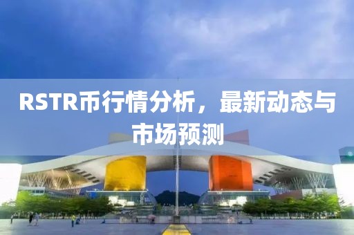 RSTR币行情分析，最新动态与市场预测