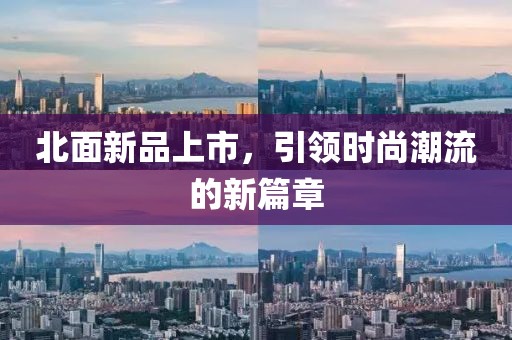 北面新品上市，引领时尚潮流的新篇章