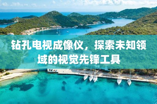 钻孔电视成像仪，探索未知领域的视觉先锋工具
