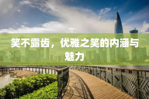 笑不露齿，优雅之笑的内涵与魅力