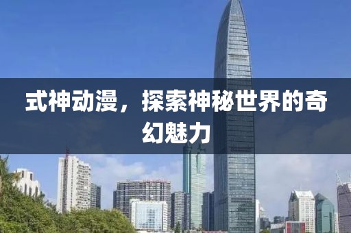 式神动漫，探索神秘世界的奇幻魅力