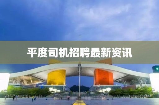 平度司机招聘最新资讯