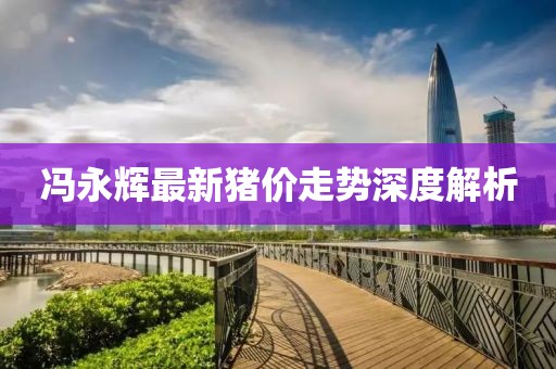 冯永辉最新猪价走势深度解析