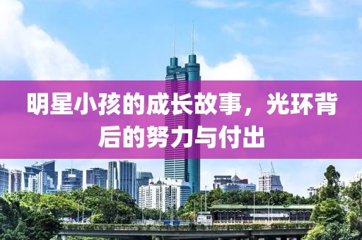 明星小孩的成长故事，光环背后的努力与付出