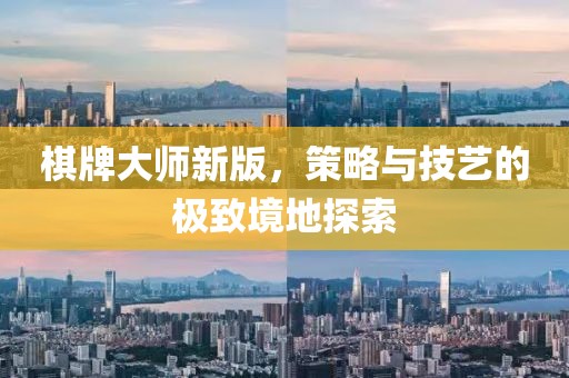 棋牌大师新版，策略与技艺的极致境地探索