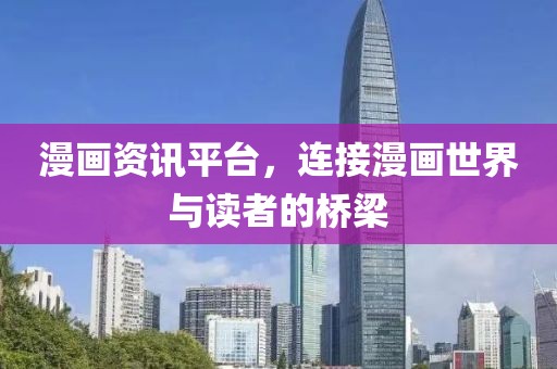 漫画资讯平台，连接漫画世界与读者的桥梁