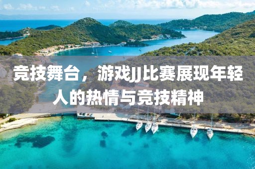 竞技舞台，游戏JJ比赛展现年轻人的热情与竞技精神