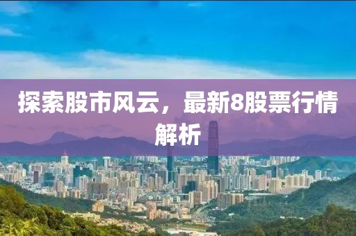 探索股市风云，最新8股票行情解析