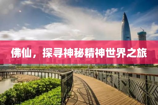 佛仙，探寻神秘精神世界之旅
