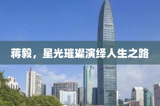 蒋毅，星光璀璨演绎人生之路