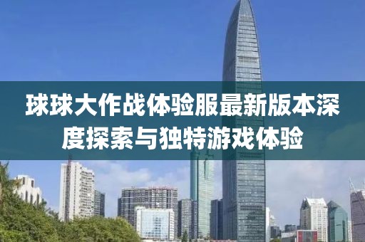 球球大作战体验服最新版本深度探索与独特游戏体验