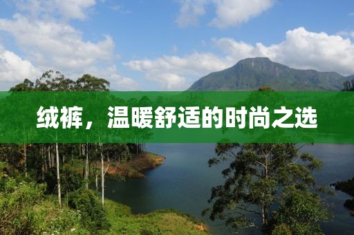绒裤，温暖舒适的时尚之选