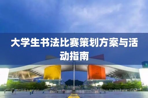 大学生书法比赛策划方案与活动指南