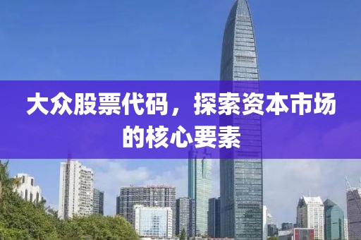 大众股票代码，探索资本市场的核心要素