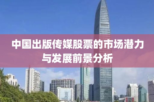 中国出版传媒股票的市场潜力与发展前景分析