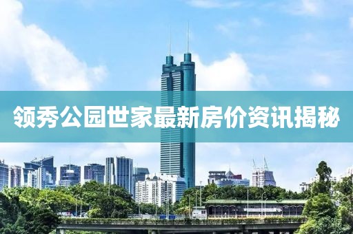 领秀公园世家最新房价资讯揭秘