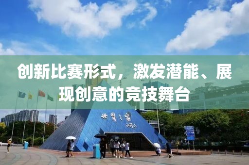 创新比赛形式，激发潜能、展现创意的竞技舞台