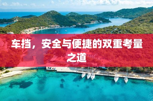 车挡，安全与便捷的双重考量之道