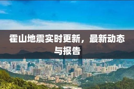 霍山地震实时更新，最新动态与报告