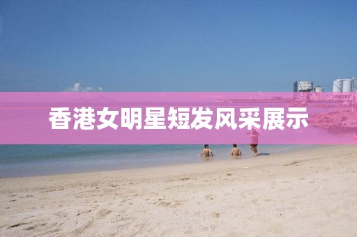 香港女明星短发风采展示