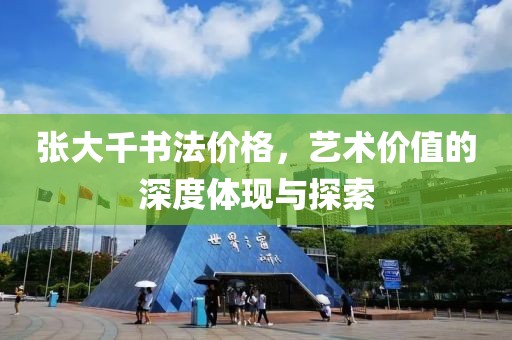 张大千书法价格，艺术价值的深度体现与探索
