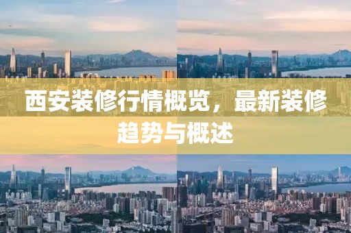 西安装修行情概览，最新装修趋势与概述