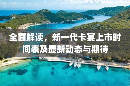 全面解读，新一代卡宴上市时间表及最新动态与期待