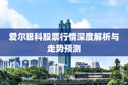 爱尔眼科股票行情深度解析与走势预测