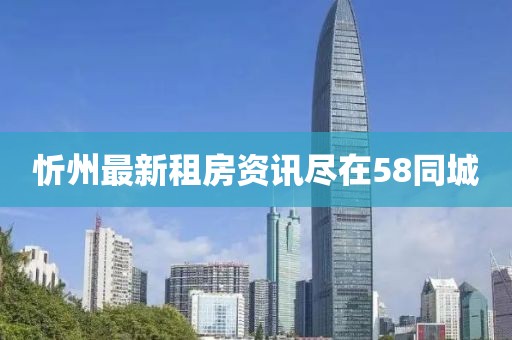 忻州最新租房资讯尽在58同城