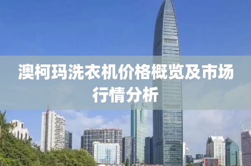 澳柯玛洗衣机价格概览及市场行情分析