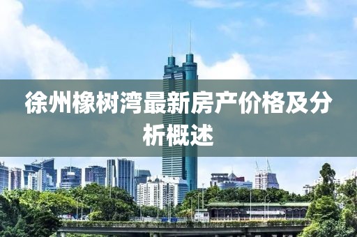徐州橡树湾最新房产价格及分析概述