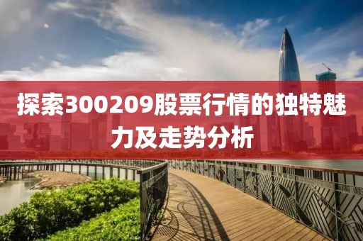 探索300209股票行情的独特魅力及走势分析