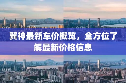 翼神最新车价概览，全方位了解最新价格信息