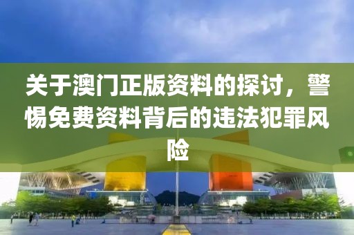关于澳门正版资料的探讨，警惕免费资料背后的违法犯罪风险