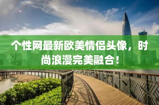 个性网最新欧美情侣头像，时尚浪漫完美融合！
