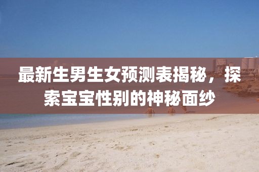 最新生男生女预测表揭秘，探索宝宝性别的神秘面纱