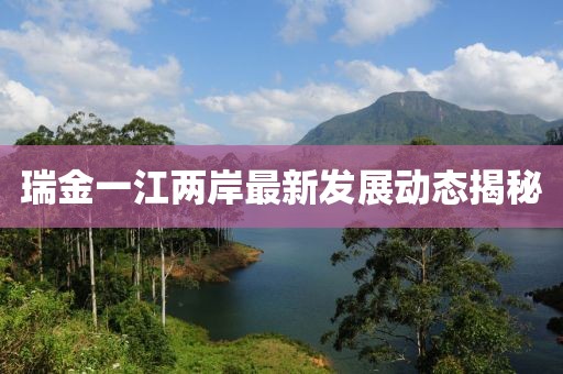 瑞金一江两岸最新发展动态揭秘